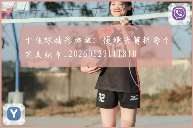十佳球精彩回放：慢镜头解析每个完美细节_20260527111810