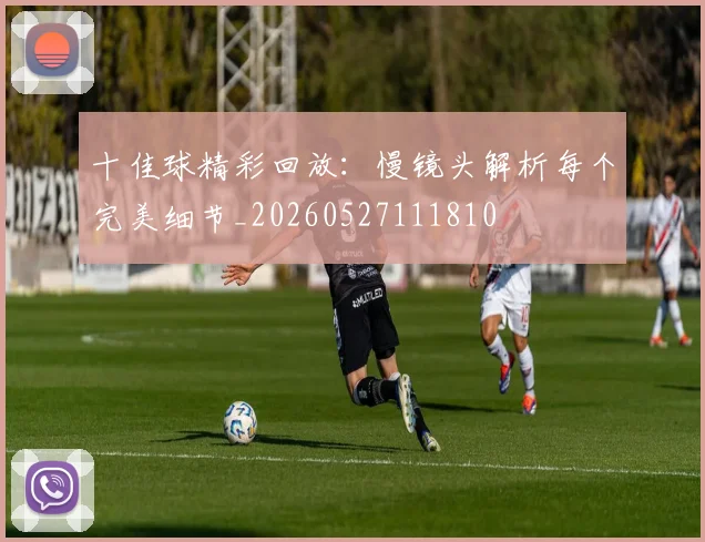十佳球精彩回放：慢镜头解析每个完美细节_20260527111810