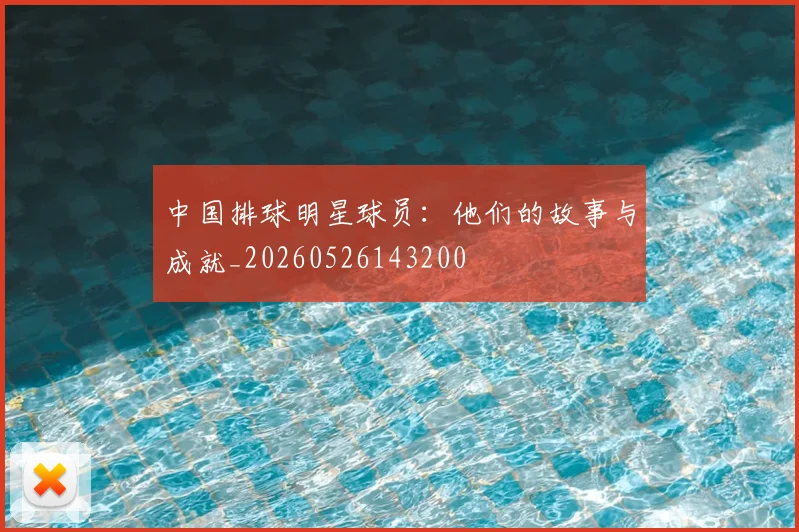 中国排球明星球员：他们的故事与成就_20260526143200