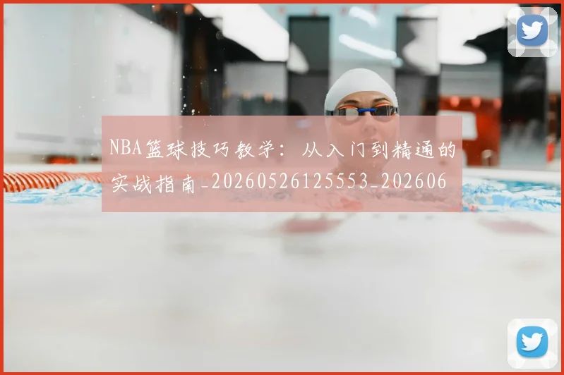 NBA篮球技巧教学：从入门到精通的实战指南_20260526125553_20260607160227