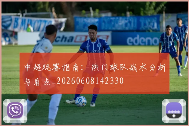 中超观赛指南：热门球队战术分析与看点_20260608142330