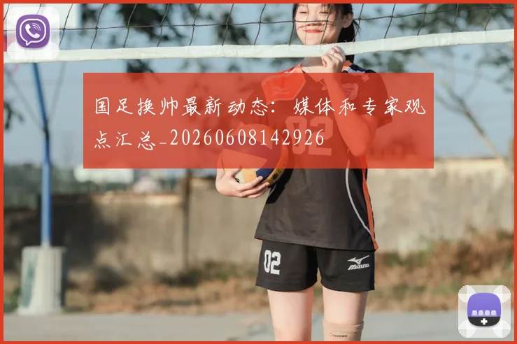 国足换帅最新动态：媒体和专家观点汇总_20260608142926