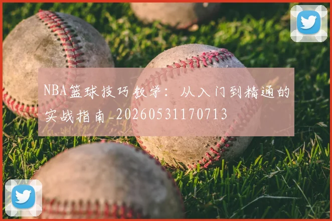 NBA篮球技巧教学：从入门到精通的实战指南_20260531170713